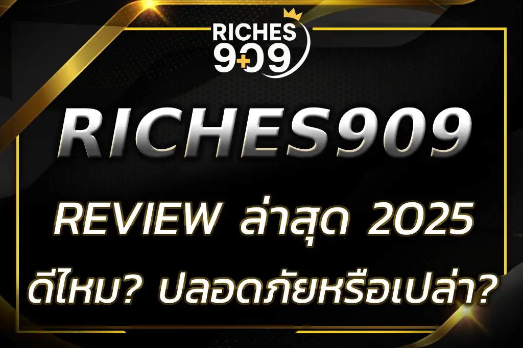 RICHES909 REVIEW ล่าสุด 2025 | ดีไหม? ปลอดภัยหรือเปล่า?