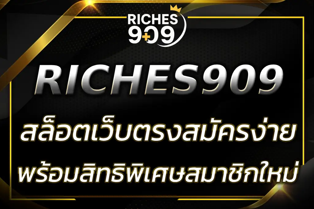 RICHES909 เว็บตรง สมัครง่าย ปลอดภัย 100% พร้อมสิทธิพิเศษสมาชิกใหม่